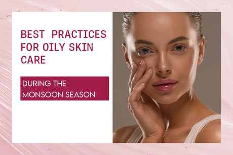 Best Practices for Oily Skin Care During Monsoon